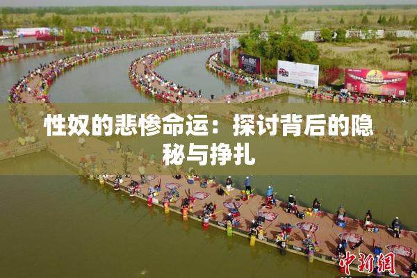 性奴的悲惨命运：探讨背后的隐秘与挣扎