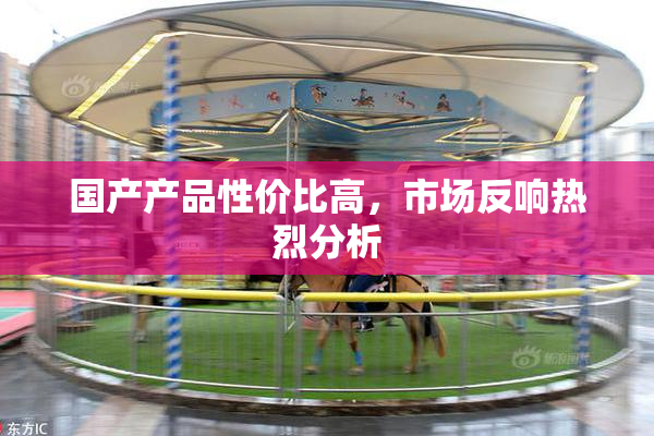 国产产品性价比高，市场反响热烈分析