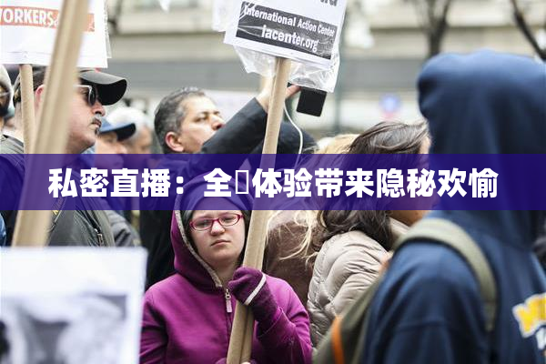 私密直播：全婐体验带来隐秘欢愉