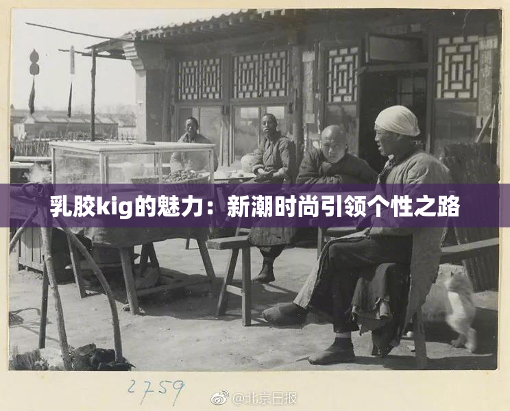 乳胶kig的魅力：新潮时尚引领个性之路