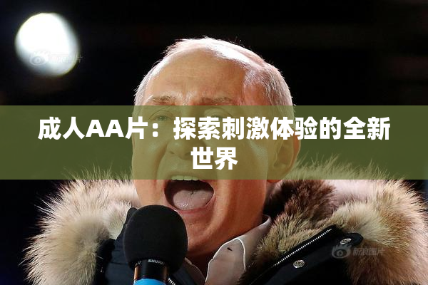 成人AA片：探索刺激体验的全新世界