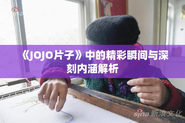 《JOJO片子》中的精彩瞬间与深刻内涵解析