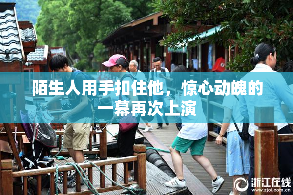 陌生人用手扣住他，惊心动魄的一幕再次上演