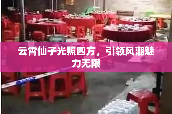 云霄仙子光照四方，引领风潮魅力无限
