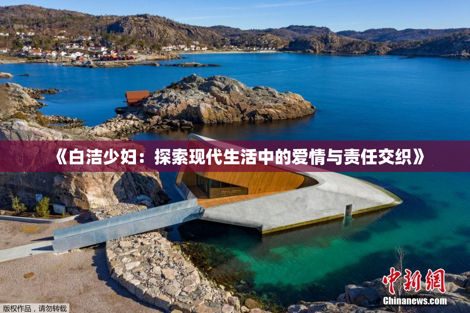 《白洁少妇：探索现代生活中的爱情与责任交织》