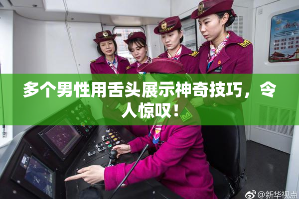 多个男性用舌头展示神奇技巧，令人惊叹！