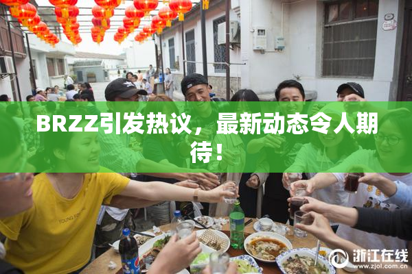 BRZZ引发热议，最新动态令人期待！