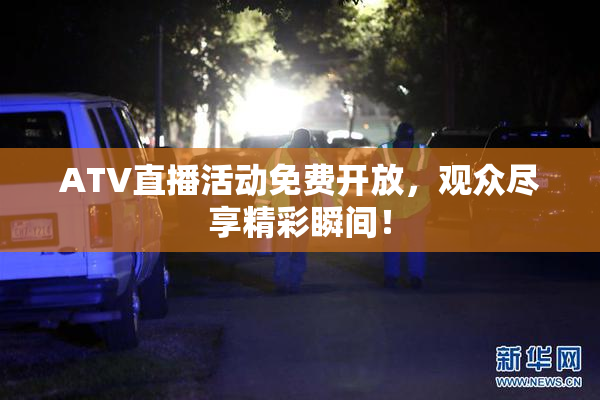 ATV直播活动免费开放，观众尽享精彩瞬间！