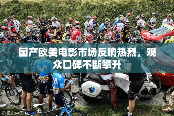 国产欧美电影市场反响热烈，观众口碑不断攀升