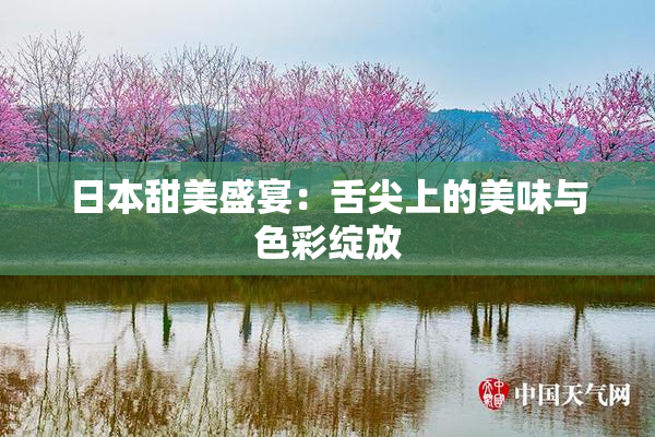 日本甜美盛宴：舌尖上的美味与色彩绽放