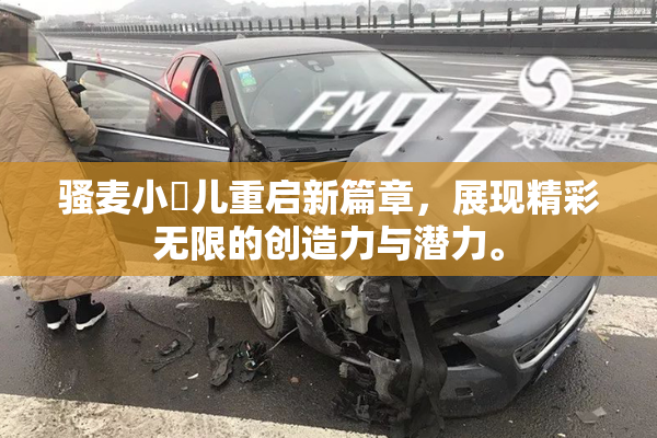 骚麦小苮儿重启新篇章，展现精彩无限的创造力与潜力。