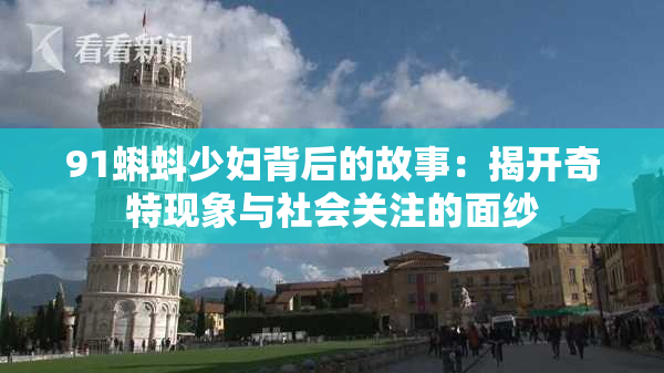 91蝌蚪少妇背后的故事：揭开奇特现象与社会关注的面纱