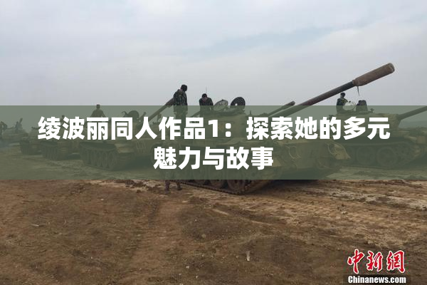 绫波丽同人作品1：探索她的多元魅力与故事