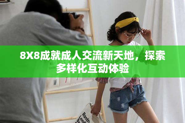8X8成就成人交流新天地，探索多样化互动体验