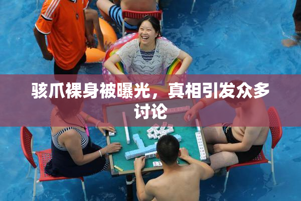 骇爪裸身被曝光，真相引发众多讨论