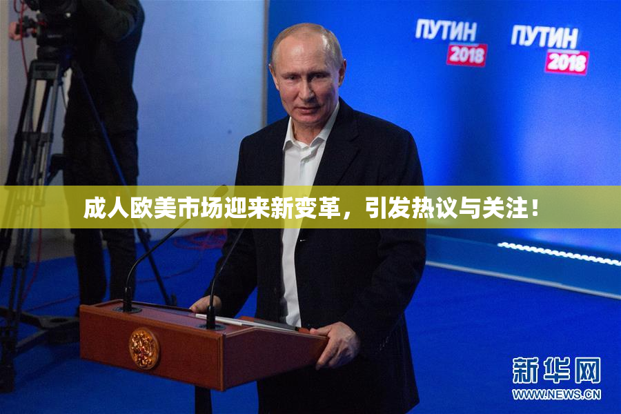 成人欧美市场迎来新变革，引发热议与关注！