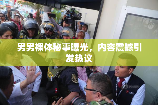男男裸体秘事曝光，内容震撼引发热议
