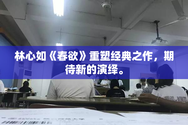林心如《春欲》重塑经典之作，期待新的演绎。