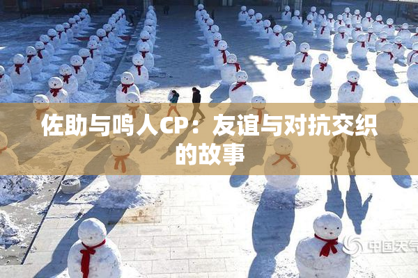 佐助与鸣人CP：友谊与对抗交织的故事