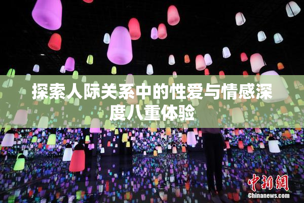 探索人际关系中的性爱与情感深度八重体验