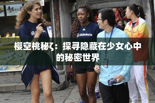 樱空桃秘ζ：探寻隐藏在少女心中的秘密世界