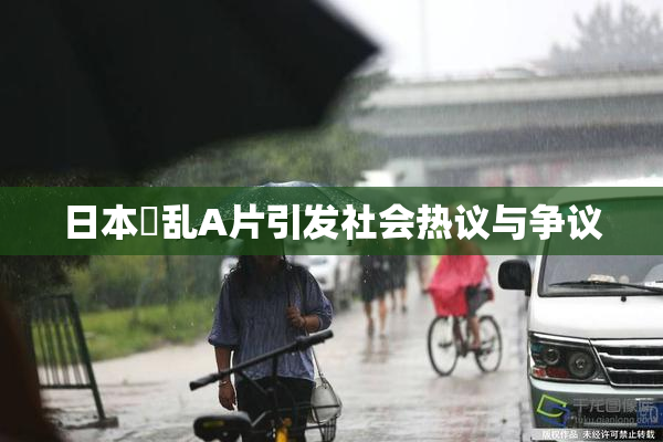 日本婬乱A片引发社会热议与争议