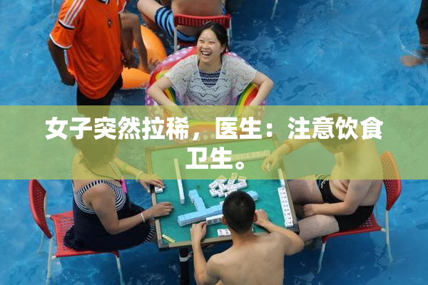 女子突然拉稀，医生：注意饮食卫生。