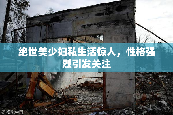 绝世美少妇私生活惊人，性格强烈引发关注