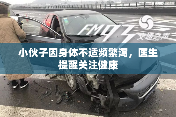 小伙子因身体不适频繁泻，医生提醒关注健康