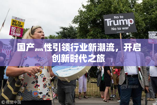 国产灬性引领行业新潮流，开启创新时代之旅