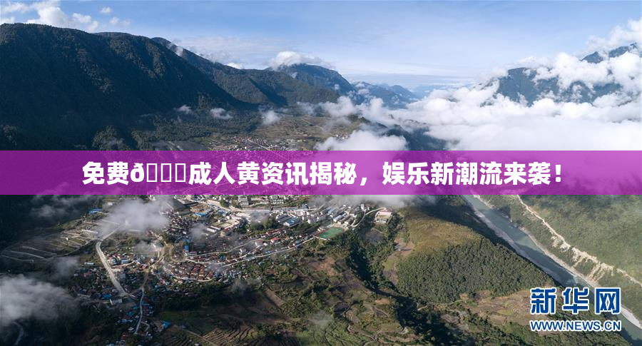 免费🔞成人黄资讯揭秘，娱乐新潮流来袭！