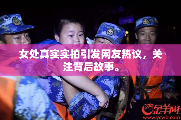 女处真实实拍引发网友热议，关注背后故事。