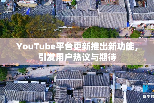 YouTube平台更新推出新功能，引发用户热议与期待