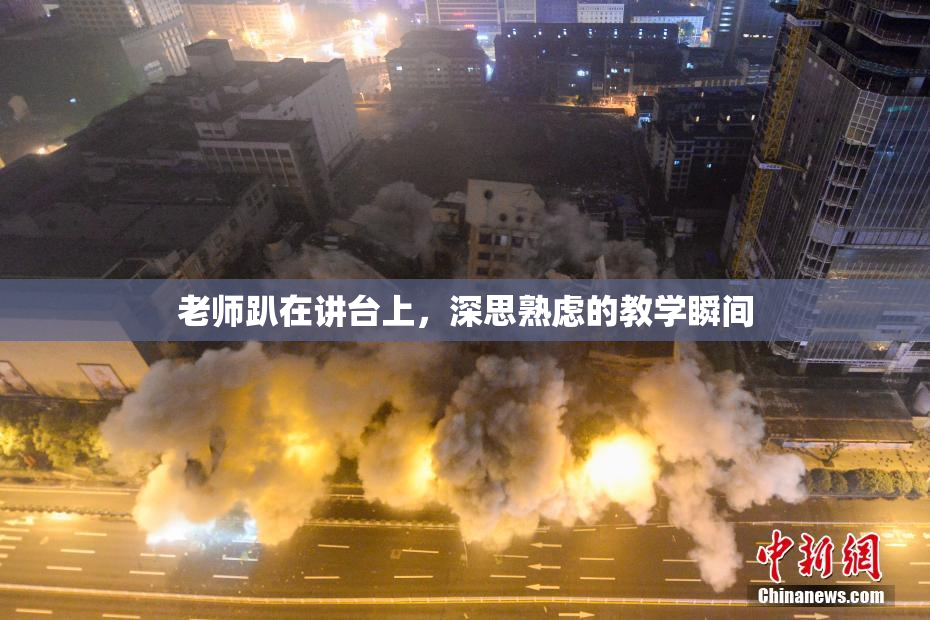 老师趴在讲台上，深思熟虑的教学瞬间