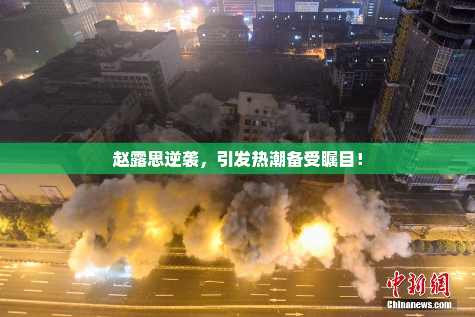 赵露思逆袭，引发热潮备受瞩目！