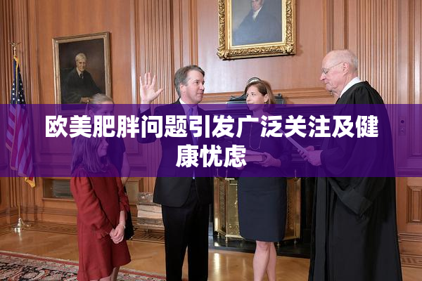 欧美肥胖问题引发广泛关注及健康忧虑