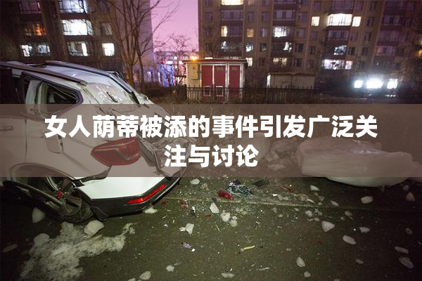 女人荫蒂被添的事件引发广泛关注与讨论