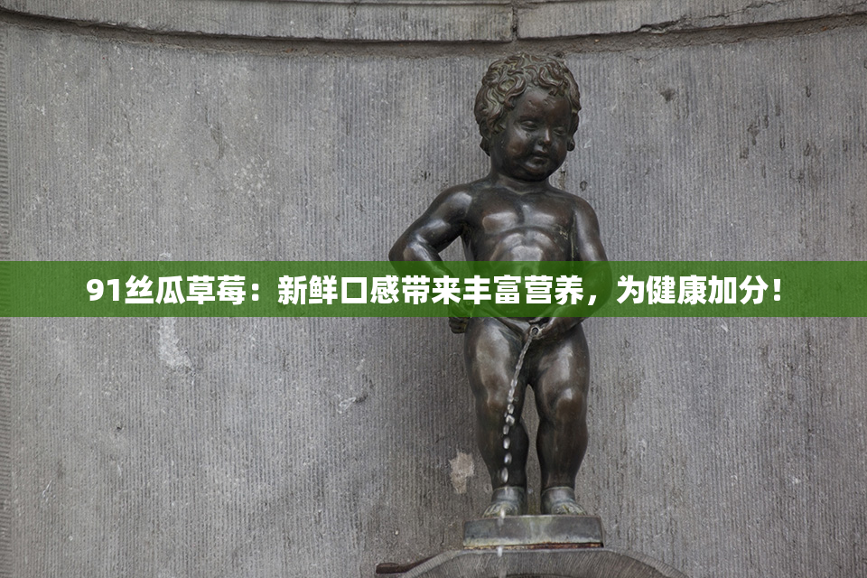 91丝瓜草莓：新鲜口感带来丰富营养，为健康加分！