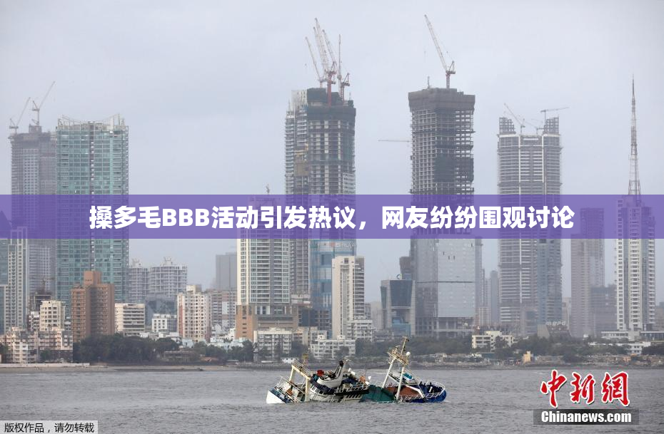 搡多毛BBB活动引发热议，网友纷纷围观讨论