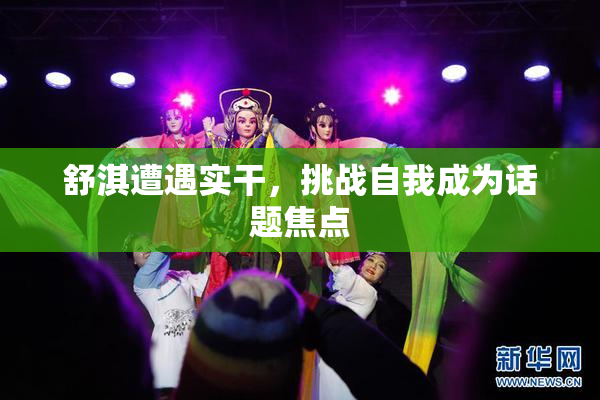 舒淇遭遇实干，挑战自我成为话题焦点