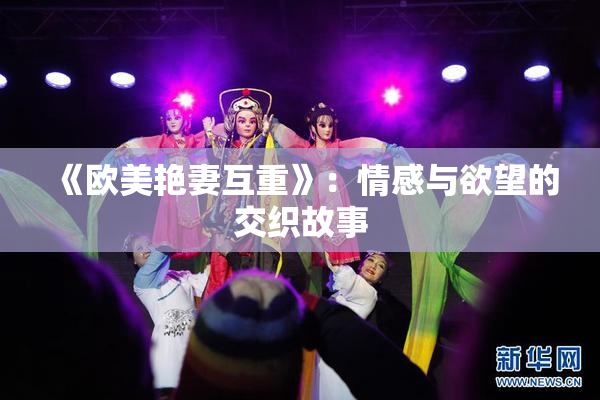 《欧美艳妻互重》：情感与欲望的交织故事