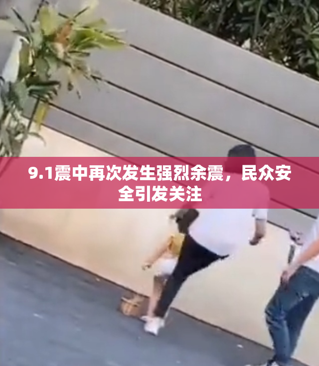 9.1震中再次发生强烈余震，民众安全引发关注