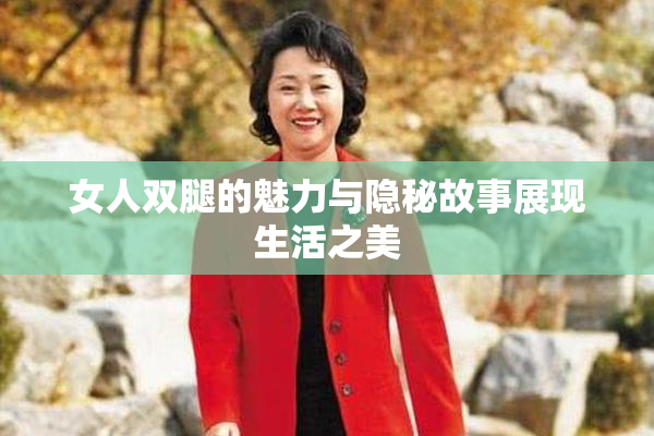 女人双腿的魅力与隐秘故事展现生活之美