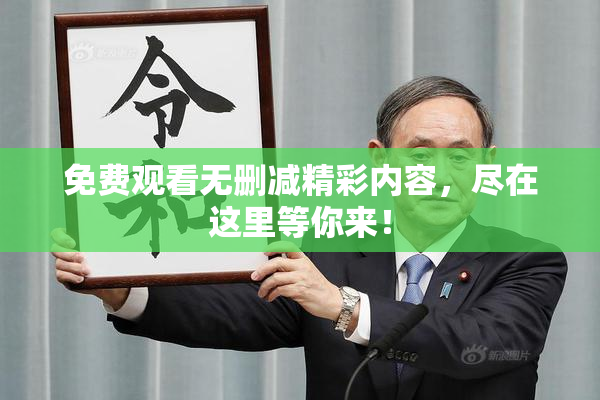 免费观看无删减精彩内容，尽在这里等你来！