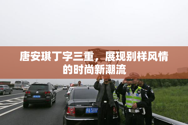 唐安琪丁字三重，展现别样风情的时尚新潮流
