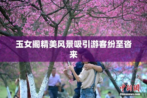 玉女阁精美风景吸引游客纷至沓来