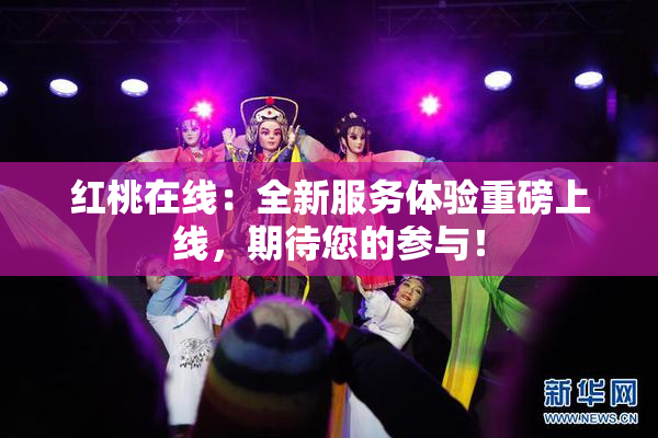 红桃在线：全新服务体验重磅上线，期待您的参与！