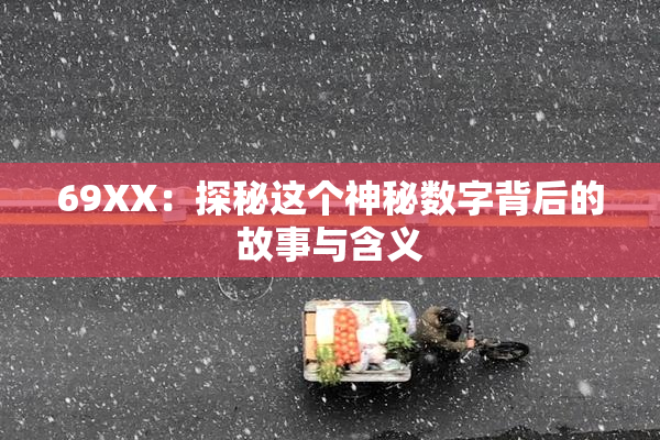 69ΧΧ：探秘这个神秘数字背后的故事与含义
