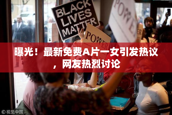 曝光！最新免费A片一女引发热议，网友热烈讨论