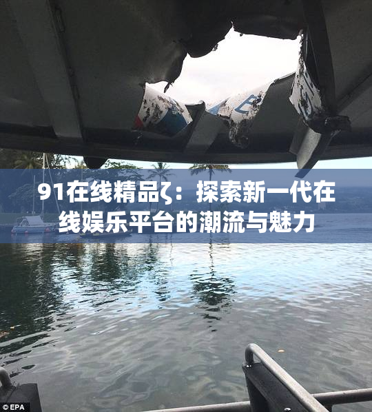 91在线精品ζ：探索新一代在线娱乐平台的潮流与魅力
